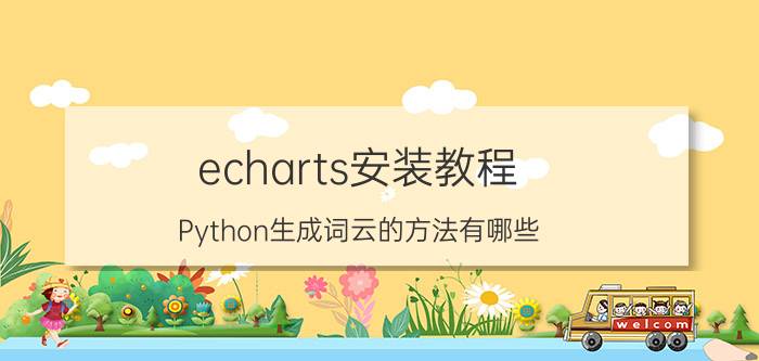 echarts安装教程 Python生成词云的方法有哪些？